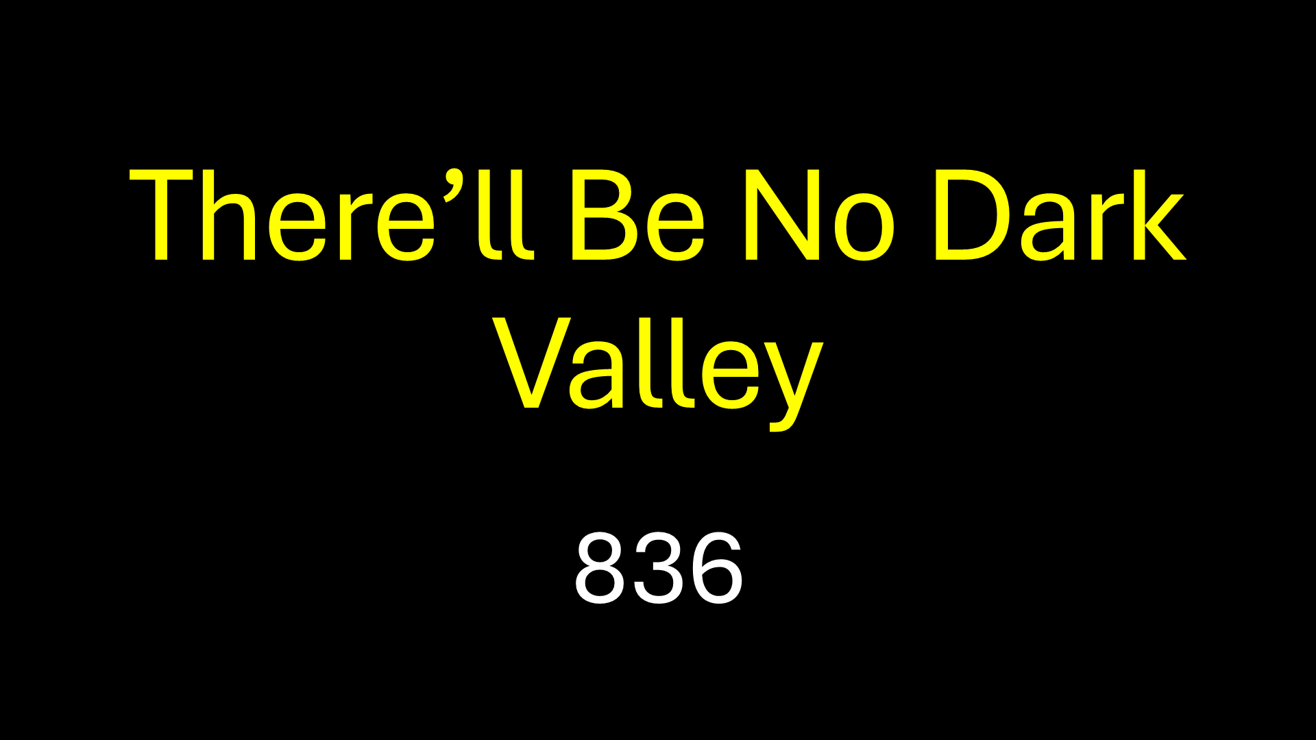 There’ll Be No Dark Valley 836